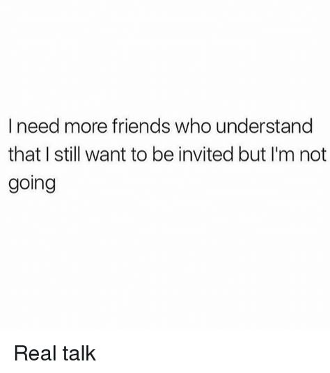 If Not Invited Dont Go, I Dont Want Friends Quotes, Friends Understanding Quotes, I Need More Friends Quotes, The Friend Who Never Gets Invited, I Need Better Friends Quotes, Not Getting Invited Quotes, I Want Friends Quotes, I Want My Own Friend