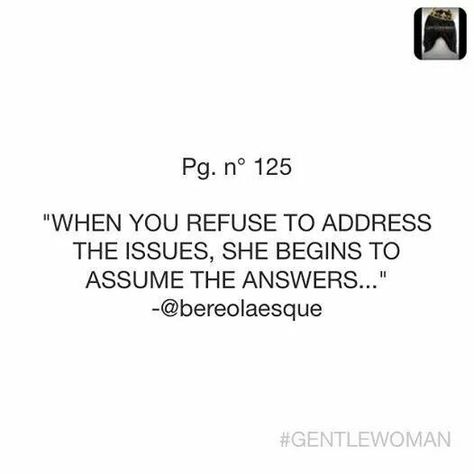 By @bereolaesque "Wouldn't you assume she'd assume if you left her no other option than to assume? All that mystery will leave your mysteriously assuming a** alone. The bottom line is many women want to know the way men think. They'd like to know why we have double standards, why we lie and lead them on, why we're not upfront, why we're often afraid to commit, why we don't completely answer questions, why we have a hard time communicating and when there will be an answer to all of these question So Many Questions No Answers, Men Who Dont Communicate, Men Who Cant Communicate, They Leave You When You Need Them, She Can Have You, When You Ignore Her, If They Wanted To They Would, Feel Wanted, Poor Communication