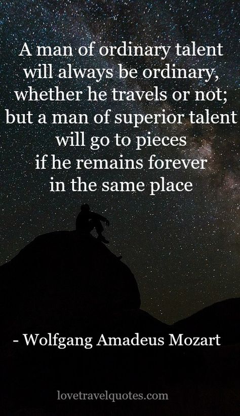 “A man of ordinary talent will always be ordinary, whether he travels or not; but a man of superior talent will go to pieces if he remains forever in the same place.” - Wolfgang Amadeus Mozart - See more at: @lovetravelquote Mozart Quotes, Classical Music Quotes, Piano Quotes, Wolfgang Amadeus Mozart, Wanderlust Quotes, Amadeus Mozart, Music Quotes, Music Is Life, Travel Quotes