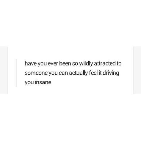 Have you ever been so wildly attracted to someone you can actually feel it driving you insane? Quotes love attraction lust him quote You Are So Attractive Quotes, I Am Attracted To You Quotes, Being Attractive Quotes, Love Quotes Flirty, Desire Love Quotes, Quote For Someone You Love, Attraction Quotes Crushes, Cryptic Quotes Love, So Attracted To You Quotes