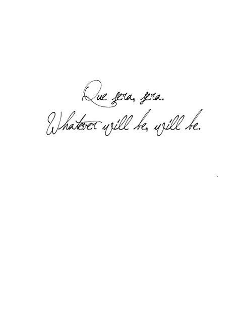 Que sera,sera. Whatever will be, will be. Tattoo What Will Be Will Be, Que Sera Sera Tattoo Fonts Scripts, Whatever Will Be Will Be Quotes, Whatever Will Be Will Be Tattoo, Que Sera Sera Wallpaper, Manana Sera Bonito Tattoo, Que Sera Sera Tattoo Fonts, Sera Sera Tattoo, Que Sera Sera Tattoo