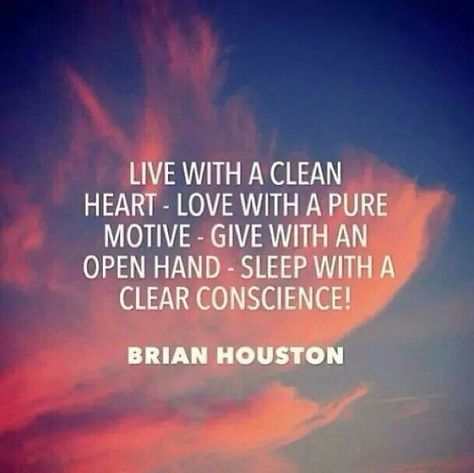 Live with a clean heart - Love with a pure motive - give with an open hand - sleep with a clear conscience! - Brian Houston Conscience Quotes, Clear Conscience, Clean Heart, Son Quotes, True Feelings, Heart Quotes, Powerful Words, Quotes For Him, Love Words