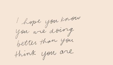 I Hope You Are Ok Quotes, I Think You Are Amazing, I Hope You Know How Loved You Are, You Are Doing Better Than You Think, You Are Doing Great, I Hope You Are Ok, Hopeful Aesthetic, You Matter Quotes, Proud Of You Quotes