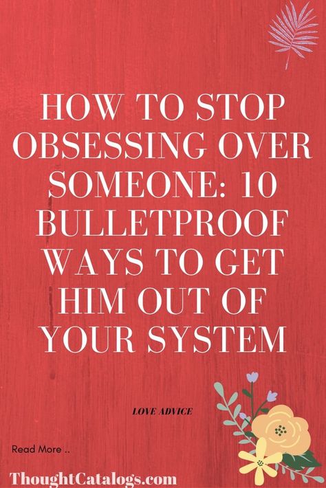 Advice For Getting Over Someone, How To Stop Begging For Love, Getting Someone Off Your Mind, Moving On From A Crush, To Get Over Someone, How To Stop Thinking About Your Crush, Stop Being Obsessed With Him, How To Not Think About Someone, Best Way To Get Over Someone