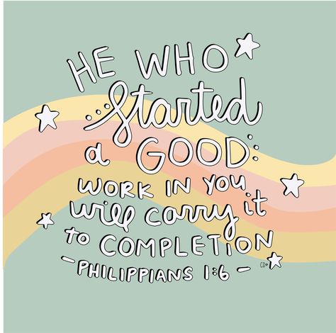 Philippians 1:6 // Artist Callie Danielle // He who started a good work in you will carry it to completion // Bible verse He Who Has Started A Good Work In You, He Who Started A Good Work In You, Bible Verse For Joy, Bible Verse For Work, Philippians 1 6 Wallpaper, Joyful Bible Verses, Philippians Verses, Philippians 1:6, Blessing Bible Verse