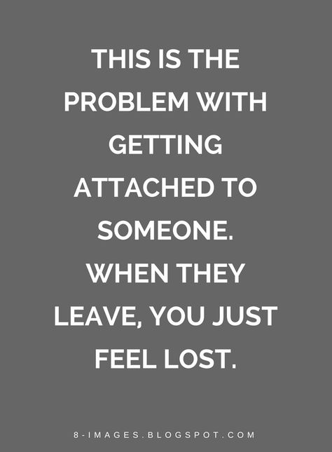 Quotes This is the problem with getting attached to someone. When they leave, you just feel lost. Dont Need Me Anymore Quotes, Attachment Problems Quotes, When Your Friend Leaves You, They Leave Quotes, When You Get Attached To Someone, I Just Lost My Best Friend Quotes, I Lost A Friend Quotes, I Want To Get Lost Quotes, Someone You Lost Quotes