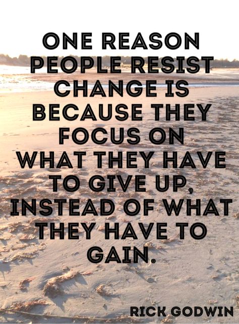 Quote 230: One reason people resist change is because they focus on what they have to give up, instead of what they have to gain. - Rick Godwin Quotable Quotes, A Quote, Good Advice, Inspirational Quotes Motivation, Food For Thought, Positive Thoughts, Great Quotes, Wisdom Quotes, Focus On