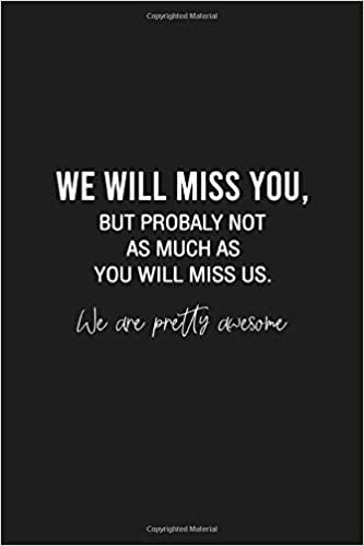 We will miss you, but probably not as much as you will miss us. We are pretty awesome: Funny Gift for Coworker / Colleague Leaving, Goodbye and Good Luck New Job - Blank Lined Notebook for Her or Him: Studio, JackFruit: 9798650204657: Amazon.com: Books Funny Coworker Goodbyes, Goodbye Quotes Coworker, Good Luck We Will Miss You Quotes, Coworkers Leaving Quotes, Coworker Leaving Meme Funny, Goodbye Memes Coworkers, Farewell Quotes Funny Hilarious, Funny Goodbye Messages For Friends, Coworker Last Day Of Work