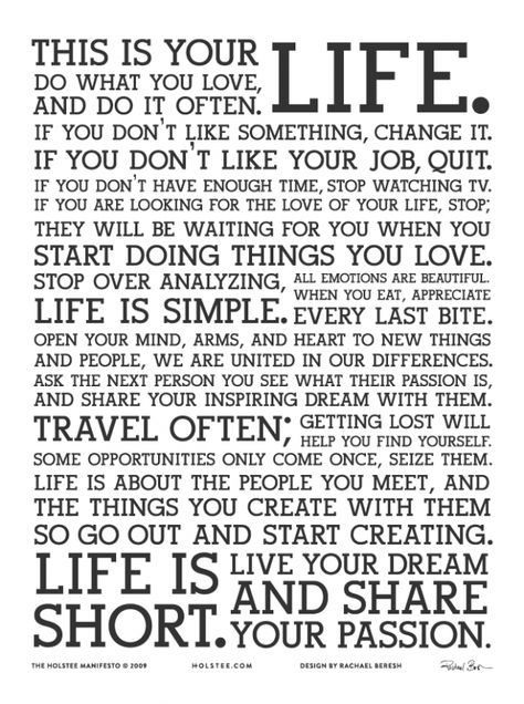 This is your life. Do what you love, and do it often. The Holstee Manifesto ©2009 Holstee.com Deep Sayings, Manifestation Poster, Manifesto Poster, This Is Your Life, It Goes On, E Card, Love Your Life, Quotable Quotes, A Sign