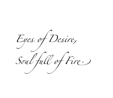 eyes of desire, souls full of fire by kiera notes|| pintrest 4 Word Tattoos Quotes, Fire And Desire Tattoo, Desire Tattoo Words, Fire Words, Eyes And Soul Quotes, Find Your Fire Tattoo, Beautiful Phrases, Fire Eyes Quotes, Fire Quote Tattoo