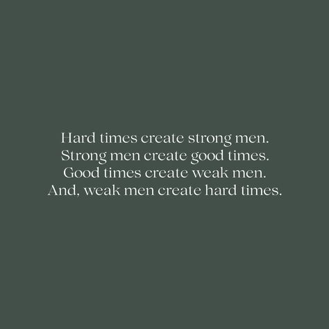 Hard times create strong men. Strong men create good times. Good times create weak men. And, weak men create hard times.” - Michael Hopf Do you agree with this quote? #quote #philosophy #inspiration #positivity #life #self #selfesteem #confidence #identity Mens Quotes Inspirational, Men Strength Quotes, Perfect Men Quotes, Strong Man Quotes Encouragement Life, Good Times Create Weak Men, Men’s Inspirational Quotes, Strong Men Create Good Times, Tough Times Create Strong Men Quote, Self Love For Men Quote