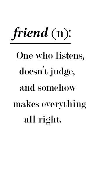 FRIEND (n) One who listens, doesn't judge, and somehow makes everything all right X Quotes Distance, Short Friendship Quotes, Friend Pics, Life Quotes Love, Friend Quotes, True Friendship, Real Friends, Best Friend Quotes, E Card