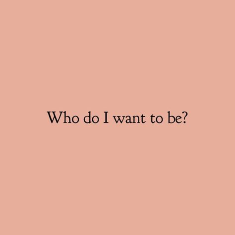 Who do I want to be? Who Do You Want To Be Quotes, Be Who You Want To Be, Who I Want To Be Aesthetic, I Want To, Who Do You Want To Be, Who Do I Want To Be, I Want To Be Better, I Want Quotes, Who I Want To Be