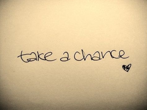 Take a chance 20 Seconds Of Insane Courage, Chance Tattoo, Courage Tattoo, Three Word Quotes, Take A Chance, Inspirational Quotes Pictures, Three Words, Fashion Quotes, Note To Self