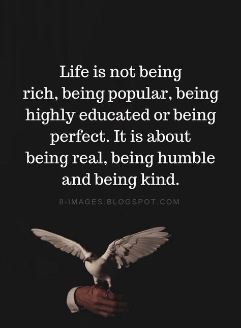 Life Quotes Life is not being rich, being popular, being highly educated or being perfect. It is about being real, being humble and being kind. Quotes About Being Popular, Be Real With Yourself Quotes, Being Humble Quotes Life Lessons, Create A Beautiful Life Quotes, Be Kind Be Humble Quotes, Humble Quotes Inspiration Life Lessons, Be Humble Quotes Life Lessons, Richness Quotes, Being Rich Quotes