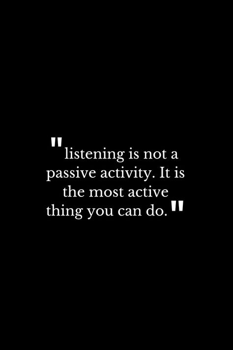 "White text on a dark background: listening is not a passive activity.it is the most active thing you can do." Listening Quotes Relationships, Art Of Listening, Learn To Listen, Deep Listening, Listen To Understand, Conscious Communication, Be A Listener Quotes, Not Listening, Quotes About Listening