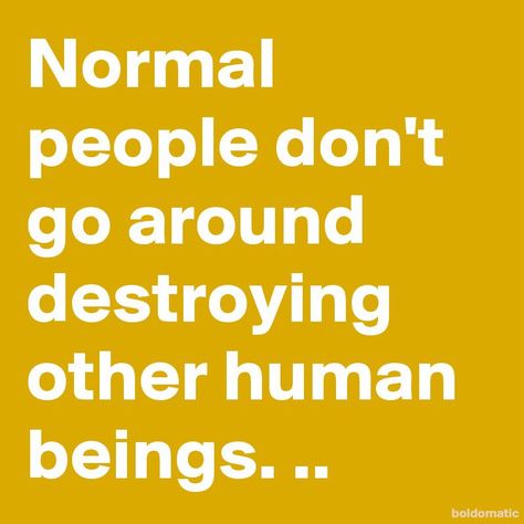 Normal people don't go around destroying other human beings. Trying To Destroy Others Quotes, People Who Destroy Others Quotes, Destroying Others Quotes, Destroying People Quotes, Horrible Human Being Quotes, Quotes About Horrible People, People Are Horrible Quotes, Unethical People Quotes, Mean People Quotes Bullies