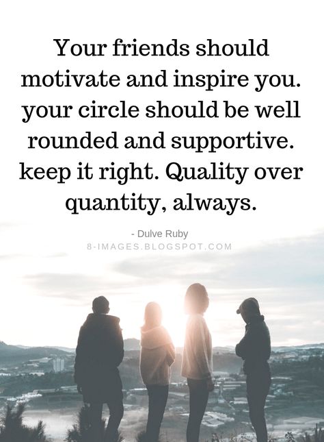 Friends Quotes Your friends should motivate and inspire you. your circle should be well rounded and supportive. keep it right. Quality over quantity, always. -Dulve Ruby Quality Not Quantity Friends, Supporting Friends, Support Your Friends Quote, Support Your Friends, Supporting Friends Quotes, Finding Friends Quotes, Support Friends Quotes, Friends Support Quotes, Non Supportive Friends Quotes