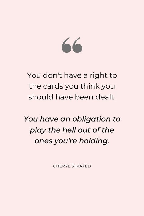 "You don't have a right to the cards you think you should have been dealt. You have an obligation to play the hell out of the ones you're holding." #cherylstrayed #quotes #positivemindset #inspirationalquotes Dont Give Them A Reaction Quotes, Not Giving A Reaction Quote, Cards Dealt Quote Life, I Dont Have Much To Offer Quotes, Play The Cards You Were Dealt Quotes, Dont Hold Back Quotes, If It Doesnt Serve You Quotes, Stand Your Ground Quotes, Cliques Quotes