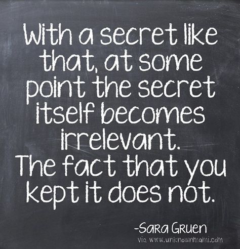 With a secret likethat at somepoint the secretitself becomesirrelevant.The fact that youkept it does not.-SORG GRuenvia Secrets Destroy Quotes, Keeping A Secret Quotes, Quotes About Keeping Secrets, Keeping Secrets Quotes Relationships, Keeping Secrets Quotes, Secrets Quotes, Secrets And Lies, Keeping Secrets, 50th Quote