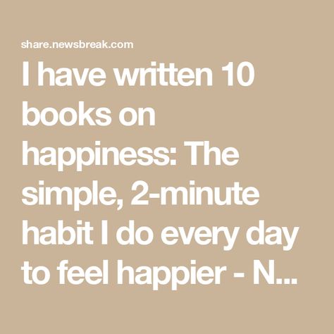 I have written 10 books on happiness: The simple, 2-minute habit I do every day to feel happier - NewsBreak Books On Happiness, About Happiness, Feel Happier, High Iq, Happy Books, Mentally Strong, At Peace, Im Grateful, Financial Wellness