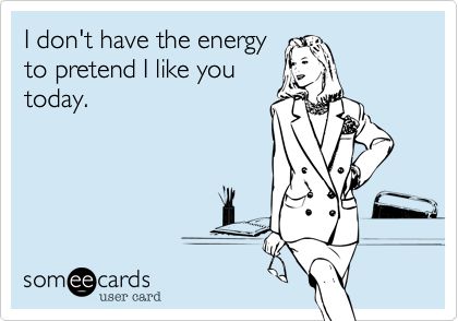 I don't have the energy to pretend I like you today.  -@Ashley Walters Miller Quotes About Haters, Clipuri Video, I Hate You, E Card, Ecards Funny, Someecards, Funny Me, I Smile, Bones Funny