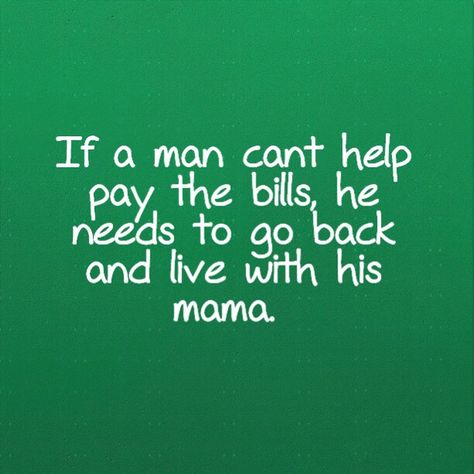 If a man cant help pay the bills, he needs to go back and live with his mama. Truth Men Helping Around The House Quotes, Pay Your Bills Quotes, Bills Quotes, House Quotes, Job Quotes, Phone Bill, Women Empowerment Quotes, Holiday Quotes, Paying Bills