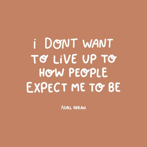 I don't want to live up to how people expect me to be.

- Niall Horan One Direction Motivational Quotes, 1 Direction Quotes, Niall Horan Quotes Inspiration, Niall Horan Concert Captions, Niall Horan Quotes Wallpaper, One Direction Senior Quotes, Niall Horan Quotes Lyrics, Liam Payne Quotes, Niall Quotes