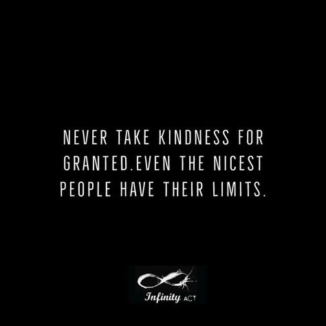 Infinityact on Instagram: "Never take kindness for granted. Even the nicest people have their limits. #life #lifelessons #quotes #lifequotes #quoteoftheday #creators #infinity #infinityact #quote #facebookquotes #instagramquotes #never #kindness #granted #nicest #people #limits" Don’t Take My Kindness For Granted, People Take Me For Granted Quotes, The Nicest People Quotes, Taking Kindness For Granted Quotes, Taking People For Granted Quotes, People Take You For Granted, Taking For Granted Quotes, Taking People For Granted, Taken For Granted Quotes