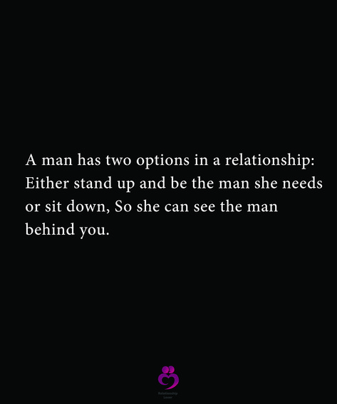 A man has two options in a relationship:  Either stand up and be the man she needs or sit down, So she can see the man behind you.  #relationshipquotes #womenquotes You Can’t Keep A Man Quotes, Man With No Job Quotes, Men Step Up Quotes, Men Who Put Women Down Quotes, A Man Who Isnt Ready Quotes, Dishonest Men Quotes, Stand By Your Man Quotes, A Lazy Man Quotes, Men Need To Grow Up Quotes