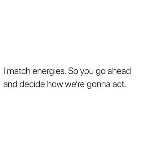 I match energies. So, you go ahead and decide how we're going to act. Humour, Vibe Higher, Matching Quotes, Effort Quotes, Vibe Quote, Energy Quotes, Bio Quotes, Caption Quotes, Badass Quotes