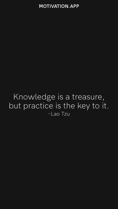 Knowledge is a treasure, but practice is the key to it. -Lao Tzu From the Motivation app: https://motivation.app Quotes About Learning New Skills, Practice Quotes, Skills Quote, Experience Quotes, Key Quotes, Motivation App, Smart Quotes, Lao Tzu, Learning Quotes