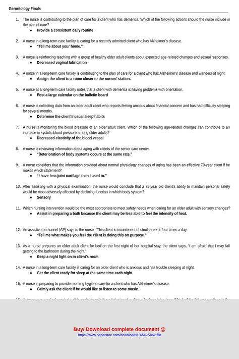 Gerontology Finals1 The nurse is contributing to the plan of care for a client who has dementia Which of the following actions should the nurse include inthe plan of care Provide a consistent daily routine2 A nurse in a longterm care facility is caring for a recently admitted client who has Alzheimers disease Tell me about your home3 A nurse is reinforcing teaching with a group of healthy older adult clients about expected ... Gerontology Nursing, Nursing Documentation, College Survival Kit, Alzheimers Disease, Long Term Care Facilities, Exam Answer, Nursing Courses, Nurses Station, College Survival