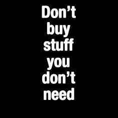 don't buy stuff you don't need Wise One, Spend Money, Say That Again, Word Of Advice, Knowledge And Wisdom, Always Learning, Live Simply, Write It Down, Truth Quotes