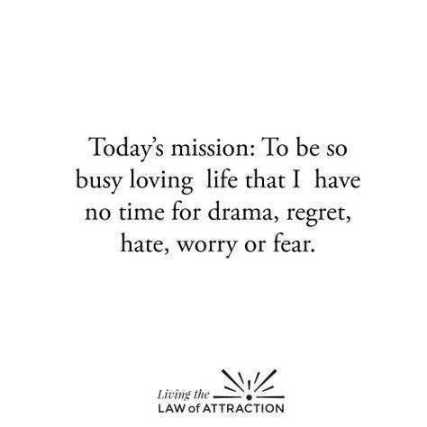 Today's mission:  To be so busy loving life that I have no time for drama, regret, hate, worry or fear. No Time For Drama, Negativity Quotes, Law Of Attraction Money, Say That Again, Drama Quotes, Loving Life, So Busy, Love Me Quotes, All Quotes