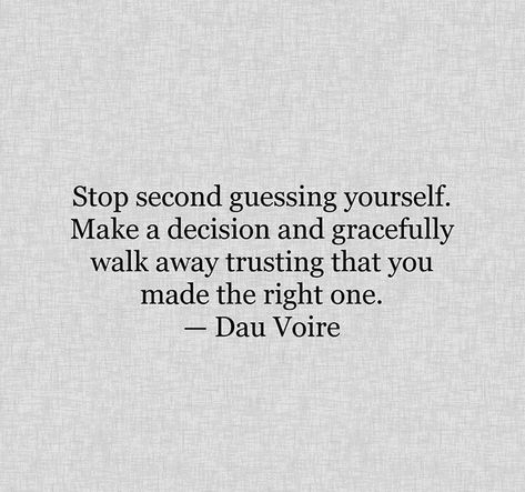 Stop second guessing yourself. Make a decision and gracefully walk away trusting that you made the right one.  — Dau Voire Second Guessing Quotes Relationships, Trust Your Decisions Quotes, You Made The Right Decision Quotes, Second Guessing Quotes, Guessing Quotes, Decision Making Quotes, Second Guessing Yourself, Decision Quotes, Inner Monologue