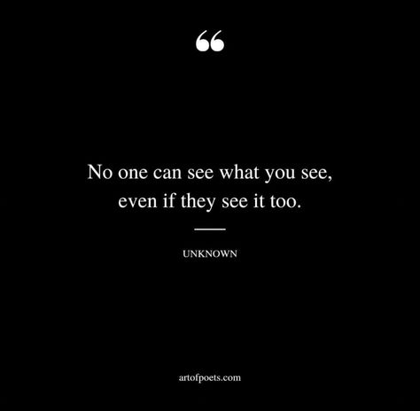 No one can see what you see, even if they see it too. No One Sees What You See, Look Beyond What You See Quotes, No One Sees Me Quotes, No One Sees What You See Even If, Once You See It You Can’t Unsee It, No One Is You, No One Checks On Me Quotes, No One Is Coming To Save You, Need No One