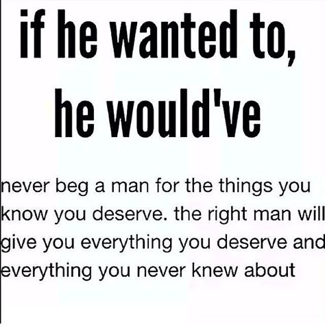 If he wanted to, he would have.  Actions speak louder than words and empty promises. Stop wasting time with someone who isn't ready to move forward or isn't on the same page as YOU! Quotes About Not Doing Anything Right, Never Beg A Man, Never Beg, The Right Man, The Feels, Things To Remember, Moving On, Good Quotes, Move On