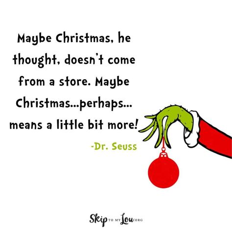 Dr. Seuss quote about The Grinch Maybe Christmas, he thought, doesn't come from a store. Maybe Christmas...perhaps...means a little bit more! Dr Seuss Christmas Quotes, Grinch Christmas Quotes, Grinch Quotes Christmas, Grinch Sayings, Christmas Quotes Aesthetic, Christmas Lights Quotes, Grinch Fingers, Dr Seuss Christmas, Grinch Heart