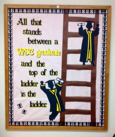 All that stands between a WSC graduate and the top of the ladder is the ladder.  Graduation bulletin board Graduation Bulletin Board, Counseling Bulletin Boards, High School Bulletin Boards, Graduation Songs, Teaching Portfolio, Kindergarten Decorations, High School Counselor, Reading Bulletin Boards, Rules Poster