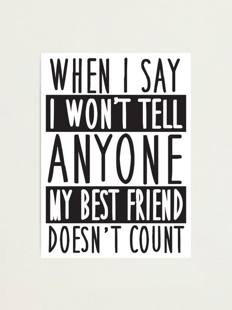 "When I say I won't tell anyone my best friend doesn't count!" Photographic Print by nektarinchen | Redbubble Cute Sayings For Friends, When You And Your Best Friend Laugh, Protective Best Friend Quotes, Nice Things To Say To Your Best Friend, Things To Say To Your Best Friend, Best Friend Facts, Sayings For Best Friends, Funny Friend Quotes, Funny Bff Quotes