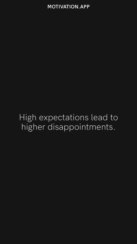 High expectations lead to higher disappointments. From the Motivation app: https://motivation.app Expectations Quotes Disappointment, Expectations Lead To Disappointment, One Sided Expectations Quotes, Having High Expectations Quotes, Too High Expectations Quotes, Expections Kills Quotes, Expectations Hurted Quotes Feeling, High Expectations Aesthetic, Zero Expectations Quotes