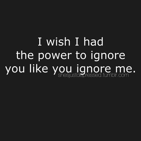 I wish I had the power to ignore you like you ignore me. How Can You Ignore Me Quotes, Or Ignore Me Thats Cool Too, Why Do You Ignore Me, Ignoring Someone, Boyfriend Ignoring, Quotes For Your Boyfriend, You Broke Me, Brain Cells, Love Songs For Him