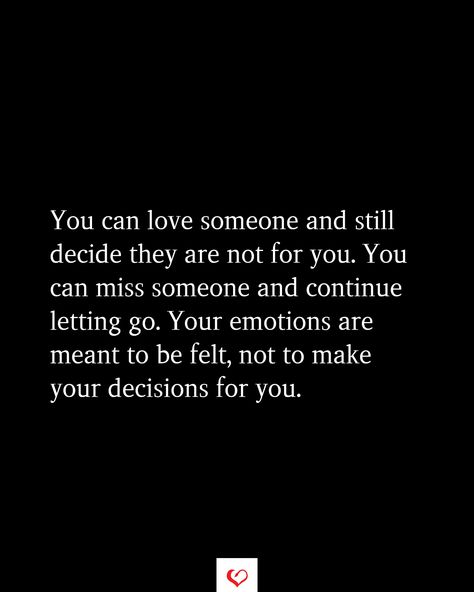 You can love someone and still decide they are not for you. You can miss someone and continue letting go. Your emotions are meant to be felt, not to make your decisions for you. Let Love Go If It Comes Back, Never Let Someone Tell You Twice They Dont Want You, Losing Someone You Never Dated, Qoutes About Letting Go Of Someone, Leaving Someone Who You Still Love, I Can Love You And Still Let You Go, Letting Go When Youre Still In Love, You Can Love Someone And Let Them Go, When Someone Is Not Meant For You