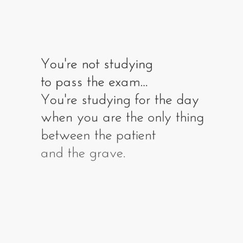 You're not studying to pass the exam.. You're studying for the day when you are the only thing between the patient and the grave..... #nursing Paediatrician Aesthetic Quotes, Passed My Exam Quotes, Words Of Encouragement For Nursing Students, Critical Care Nurse Aesthetic, Emt Student Humor, Encouraging Quotes For Nursing Students, Nursing Student Aesthetic Motivation, Nclex Motivation Quotes, Positive Quotes For Nursing Students