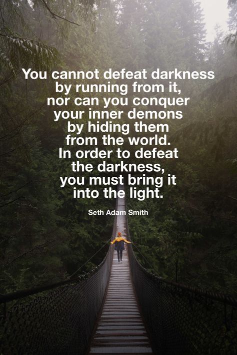 “You cannot defeat darkness by running from it, nor can you conquer your inner demons by hiding them from the world. In order to defeat the darkness, you must bring it into the light.” -Seth Adam Smith  #darkness #light #quotestoliveby #inspirational #motivation #demons #conquer Quotes About Battling Inner Demons, Your Demons Quotes, Occult Room, Inner Demons Quotes, Demon Quotes, Demons Quotes, Demonic Quotes, Maturity Quotes, Inner Darkness