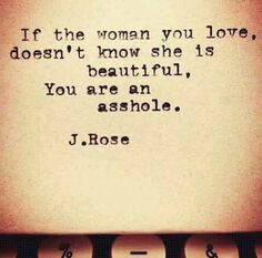 If the woman you love doesn't know she's is beautiful, you are an asshole.    ~J. Rose Teenage Dating, Treat Your Girl Right, Love Like Crazy, Gangsta Quotes, Quote Unquote, Relationship Lessons, Manly Men, Meant To Be Quotes, Poetry Words