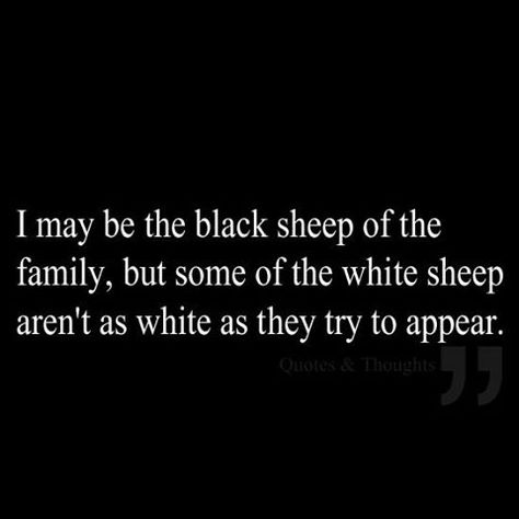 I may be the black sheep of the family, but some of the white sheep aren't as white as they try to appear. Fake Family, Black Sheep Of The Family, The Black Sheep, Now Quotes, Lovers Quotes, Black Sheep, Family Quotes, The Words, Great Quotes