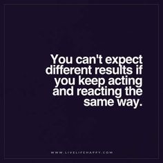 Live Life Happy: You can't expect different results if you keep acting and reacting the same way. Quotes Life Deep, Results Quotes, Live Life Happy, Deeper Life, Growth Quotes, Super Quotes, Ideas Quotes, Trendy Quotes, This Is Us Quotes