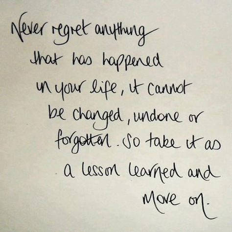 Never regret anything that has happened in your life, it cannot be changed, undone or forgotten. So take it as a lesson learned and move on. Taking Back Sunday, Now Quotes, Self Improvement Quotes, Wonderful Words, Quotable Quotes, Move On, Lessons Learned, Cute Quotes, Never Forget